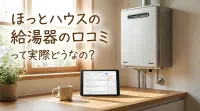 ほっとハウスの給湯器の口コミって実際どうなの？