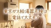 東京ガス給湯器点検は電話で大丈夫？