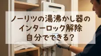 ノーリツの湯沸かし器のインターロック解除、自分でできる？