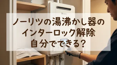 ノーリツの湯沸かし器のインターロック解除、自分でできる？