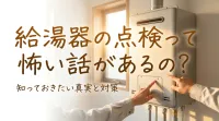 給湯器の点検って怖い話があるの?
