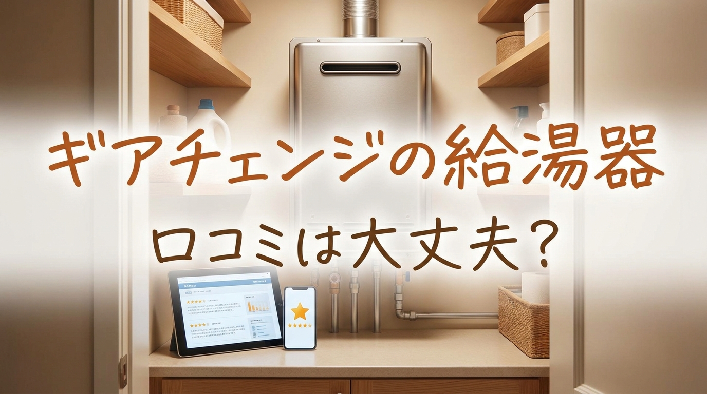 ギアチェンジの給湯器口コミは大丈夫？