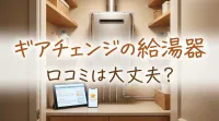 ギアチェンジの給湯器口コミは大丈夫？
