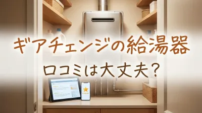ギアチェンジの給湯器口コミは大丈夫？