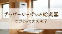 ブラザージャパンの給湯器口コミって大丈夫？