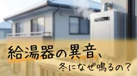 給湯器の異音、冬になぜ鳴るの?