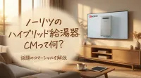 ノーリツのハイブリッド給湯器CMって何？