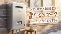 リンナイのガス給湯器に雪だるまマークが出たらどうする？