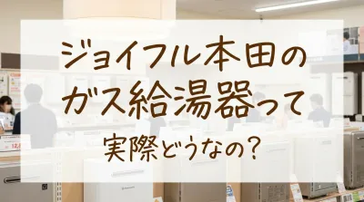 ジョイフル本田のガス給湯器って実際どうなの?