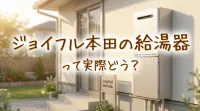 ジョイフル本田の給湯器って実際どう？
