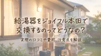 給湯器をジョイフル本田で交換するのってどうなの？
