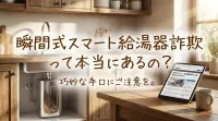 瞬間式スマート給湯器詐欺って本当にあるの?