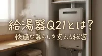 給湯器Q21とは？快適な暮らしを支える秘密