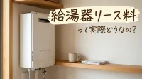 給湯器リース料って実際どうなの?