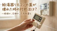 給湯器リモコンの蓋が壊れた時の対処法は？