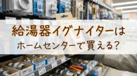 給湯器イグナイターはホームセンターで買える？