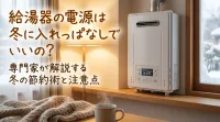 給湯器の電源は冬に入れっぱなしでいいの？