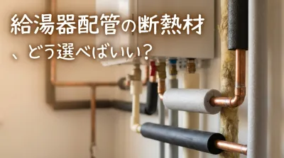 給湯器配管の断熱材、どう選べばいい？