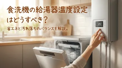 食洗機の給湯器温度設定はどうすべき？