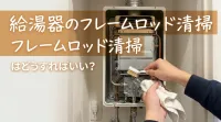 給湯器のフレームロッド清掃はどうすればいい？