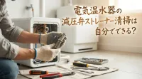 電気温水器の減圧弁ストレーナー清掃は自分でできる？