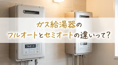 ガス給湯器のフルオートとセミオートの違いって？