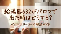 給湯器632がパロマで出た時はどうする？