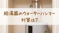 給湯器のウォーターハンマー対策は？