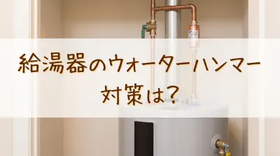 給湯器のウォーターハンマー対策は？