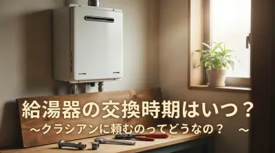 給湯器の交換時期はいつ？クラシアンに頼むのってどうなの？