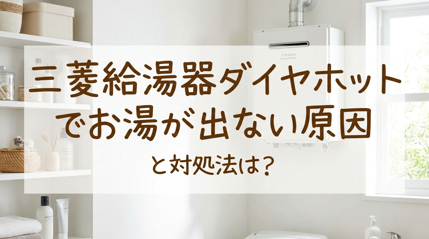 三菱給湯器ダイヤホットでお湯が出ない原因と対処法は?