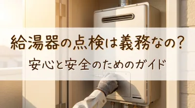 給湯器の点検は義務なの？