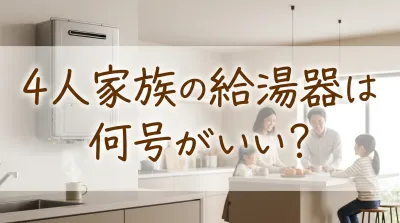 4人家族の給湯器は何号がいい？