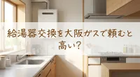 給湯器交換を大阪ガスで頼むと高い?