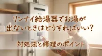 リンナイ給湯器でお湯が出ないときはどうすればいい？