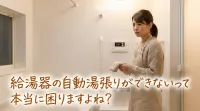 給湯器の自動湯張りができないって本当に困りますよね？