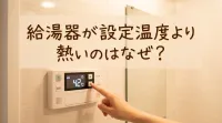 給湯器が設定温度より熱いのはなぜ？