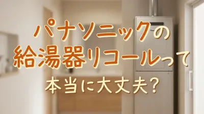 パナソニックの給湯器リコールって本当に大丈夫？