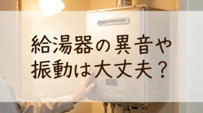 給湯器の異音や振動は大丈夫？