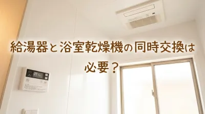 給湯器と浴室乾燥機の同時交換は必要？