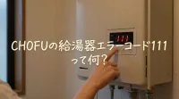 CHOFUの給湯器エラーコード111って何？