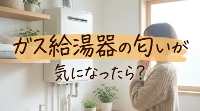 ガス給湯器の匂いが気になったら？