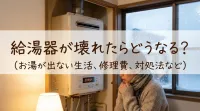 給湯器が壊れたらどうなる？