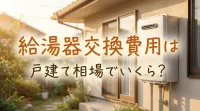給湯器交換費用は戸建て相場でいくら?