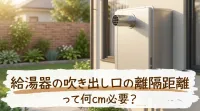 給湯器の吹き出し口の離隔距離って何cm必要？