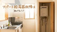 アパート給湯器故障は誰が払う?