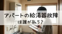 アパートの給湯器故障は誰が払う？