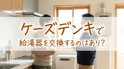 ケーズデンキで給湯器を交換するのはあり？