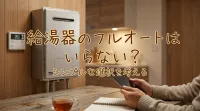 給湯器のフルオートはいらない？