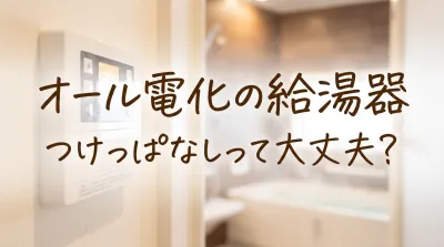 オール電化の給湯器つけっぱなしって大丈夫？
